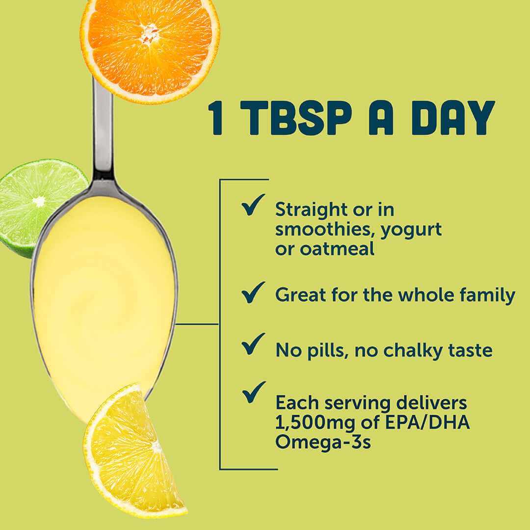 1 Tablespoon is all you need, take it straight or in smoothies, yogurt or oatmeal, no pills and no chalky taste, 1500mg of EPA/DHA omega-3s